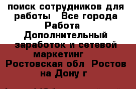 поиск сотрудников для работы - Все города Работа » Дополнительный заработок и сетевой маркетинг   . Ростовская обл.,Ростов-на-Дону г.